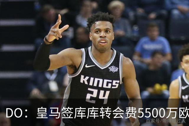 DO：皇马签库库转会费5500万欧固定+500万欧浮动，预计下周完成